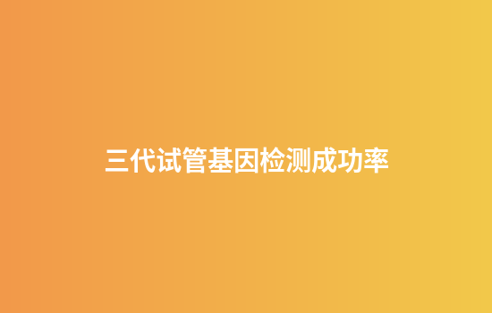 三代试管基因检测成功率