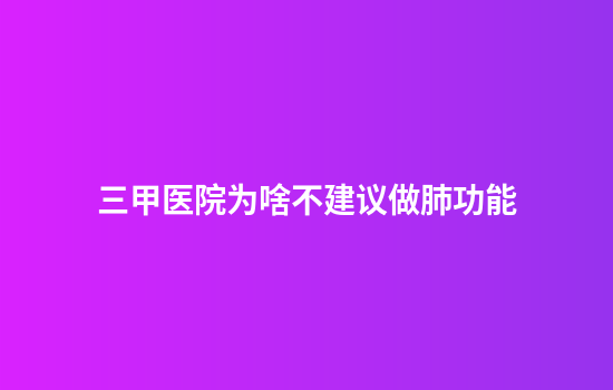 三甲医院为啥不建议做肺功能