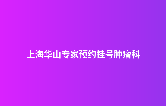 上海华山专家预约挂号肿瘤科