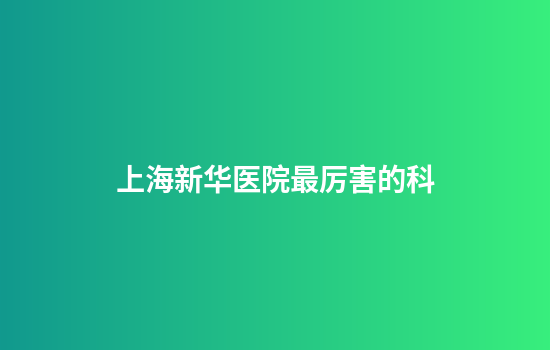 上海新华医院最厉害的科