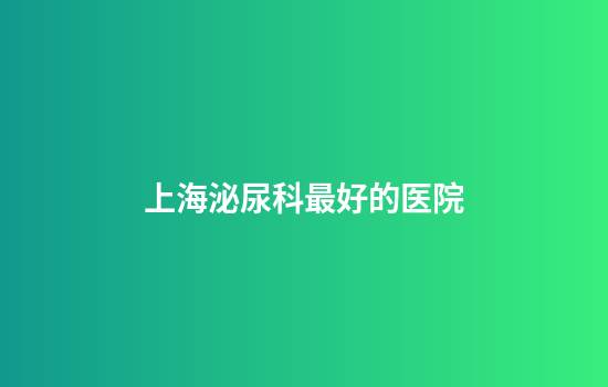上海泌尿科最好的医院