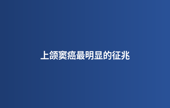 上颌窦癌最明显的征兆