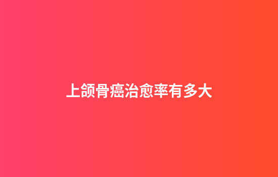 上颌骨癌治愈率有多大