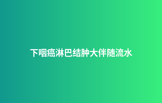 下咽癌淋巴结肿大伴随流水