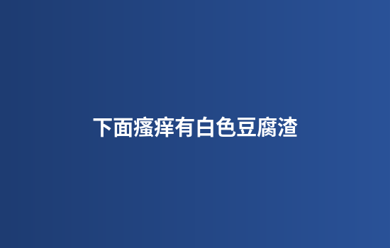 下面瘙痒有白色豆腐渣