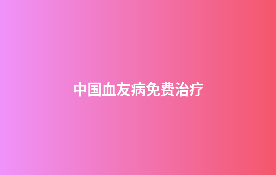 中国血友病免费治疗