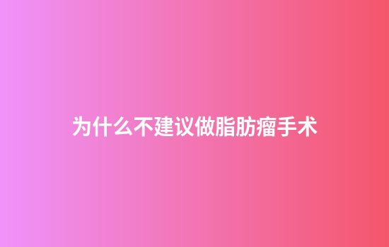 为什么不建议做脂肪瘤手术