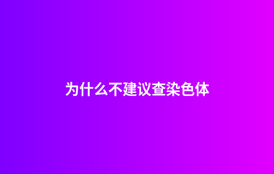 为什么不建议查染色体