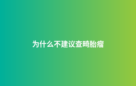 为什么不建议查畸胎瘤