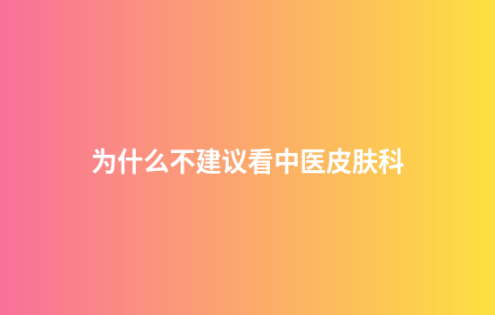 为什么不建议看中医皮肤科