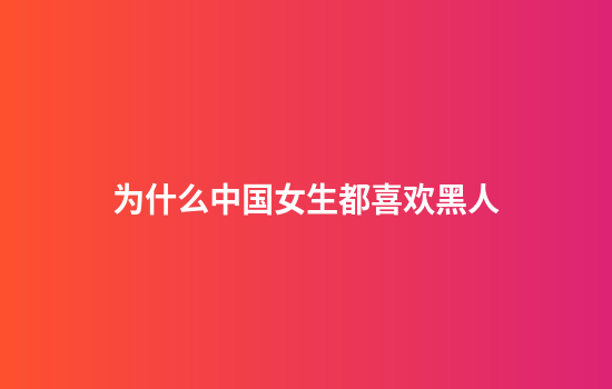 为什么中国女生都喜欢黑人