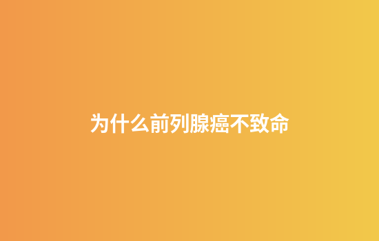 为什么前列腺癌不致命