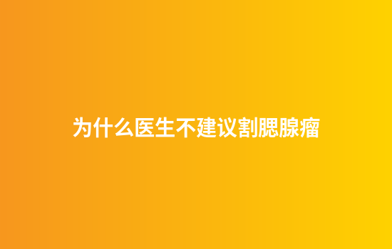 为什么医生不建议割腮腺瘤