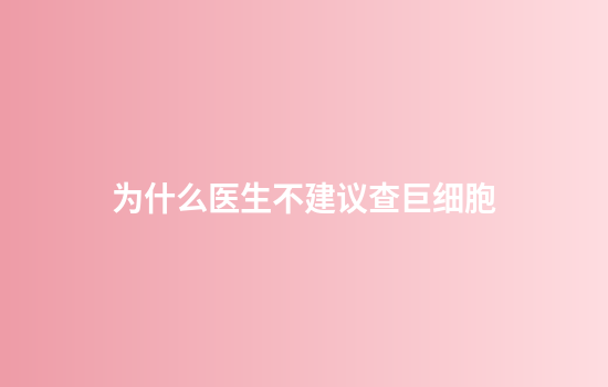 为什么医生不建议查巨细胞