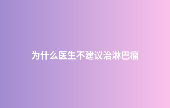 为什么医生不建议治淋巴瘤