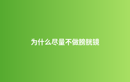 为什么尽量不做膀胱镜