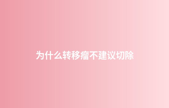 为什么转移瘤不建议切除
