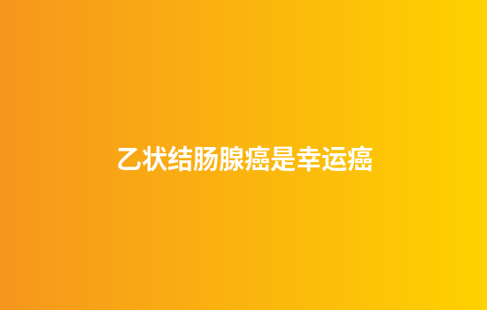 乙状结肠腺癌是幸运癌