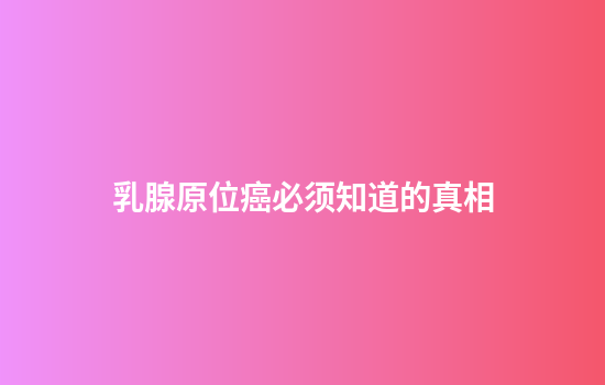 乳腺原位癌必须知道的真相
