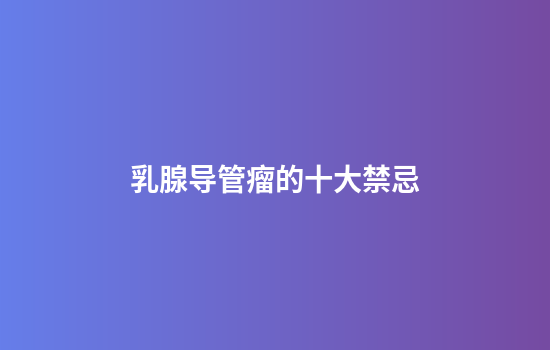 乳腺导管瘤的十大禁忌
