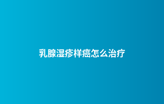 乳腺湿疹样癌怎么治疗