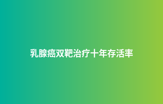 乳腺癌双靶治疗十年存活率
