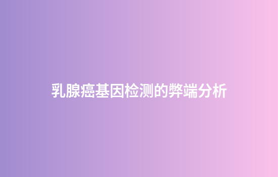 乳腺癌基因检测的弊端分析