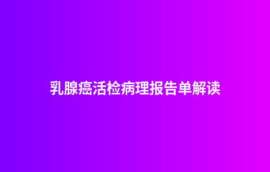 乳腺癌活检病理报告单解读