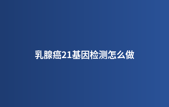 乳腺癌21基因检测怎么做