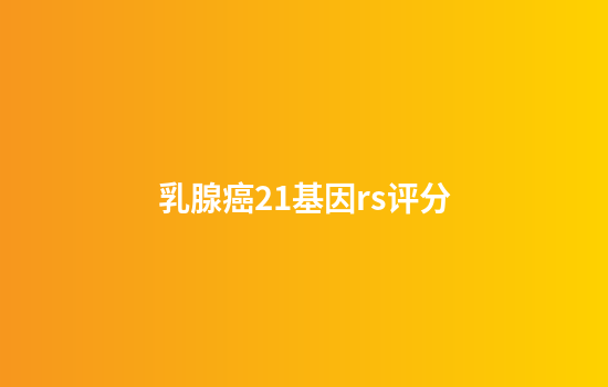 乳腺癌21基因rs评分