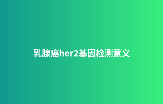 乳腺癌her2基因检测意义