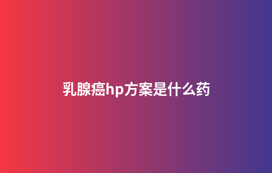 乳腺癌hp方案是什么药