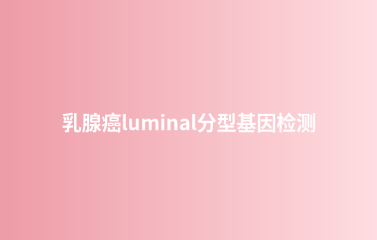 乳腺癌luminal分型基因检测