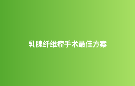 乳腺纤维瘤手术最佳方案