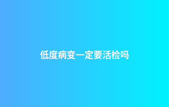 低度病变一定要活检吗