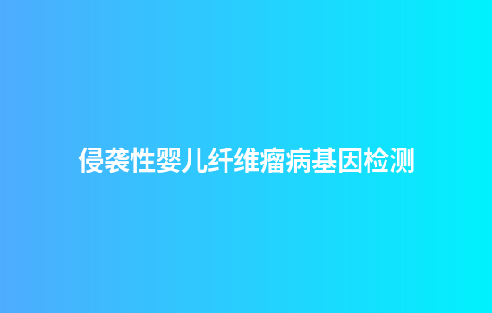 侵袭性婴儿纤维瘤病基因检测