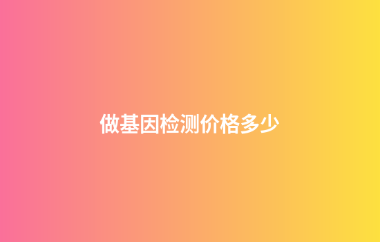做基因检测价格多少