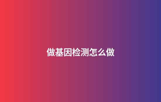 做基因检测怎么做