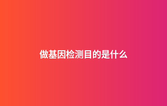 做基因检测目的是什么
