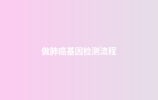 做肺癌基因检测流程