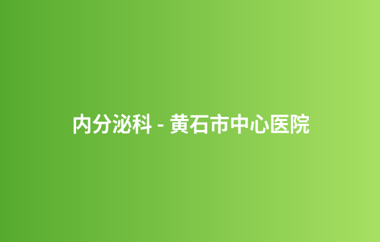 内分泌科 - 黄石市中心医院