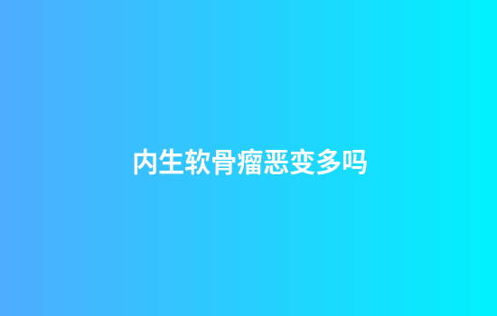 内生软骨瘤恶变多吗