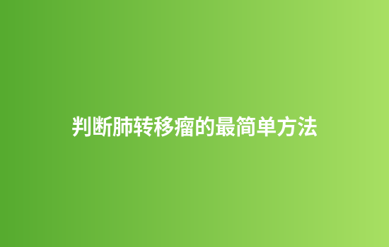 判断肺转移瘤的最简单方法