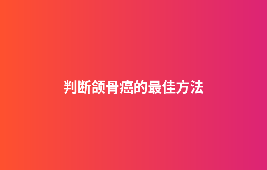判断颌骨癌的最佳方法