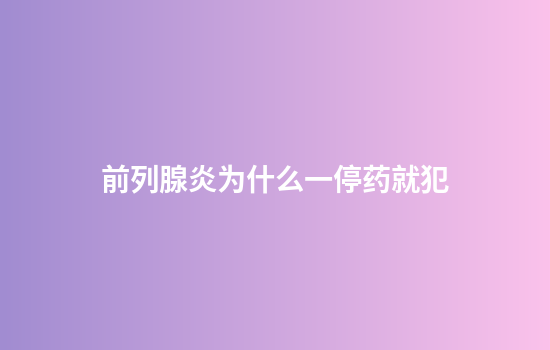 前列腺炎为什么一停药就犯