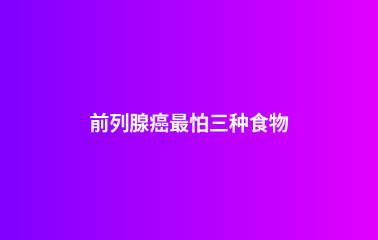前列腺癌最怕三种食物