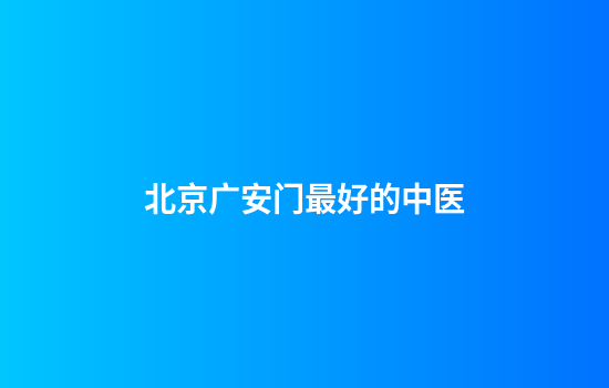 北京广安门最好的中医