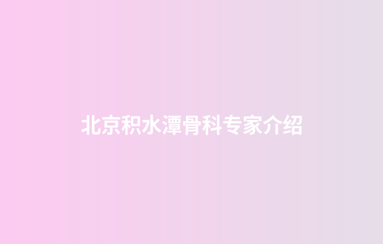 北京积水潭骨科专家介绍
