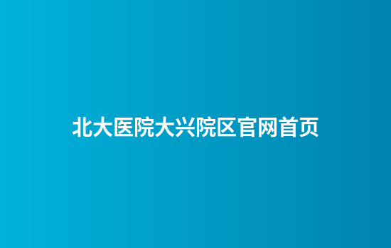 北大医院大兴院区官网首页