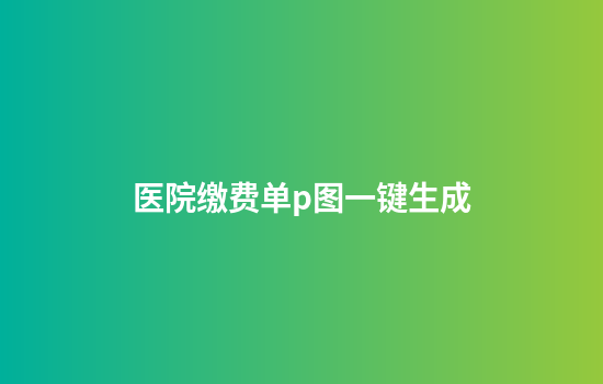 医院缴费单p图一键生成